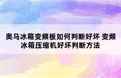 奥马冰箱变频板如何判断好坏 变频冰箱压缩机好坏判断方法